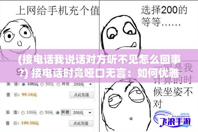 (接电话我说话对方听不见怎么回事?) 接电话时竟哑口无言：如何优雅处理电话沟通中的尴尬沉默？掌握技巧，轻松应对突发状况。