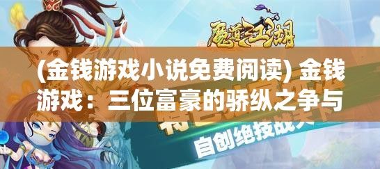 (金钱游戏小说免费阅读) 金钱游戏：三位富豪的骄纵之争与1V3权力较量，谁能主宰命运？