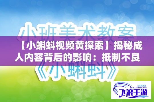 【小蝌蚪视频黄探索】揭秘成人内容背后的影响：抵制不良信息，共建健康网络空间