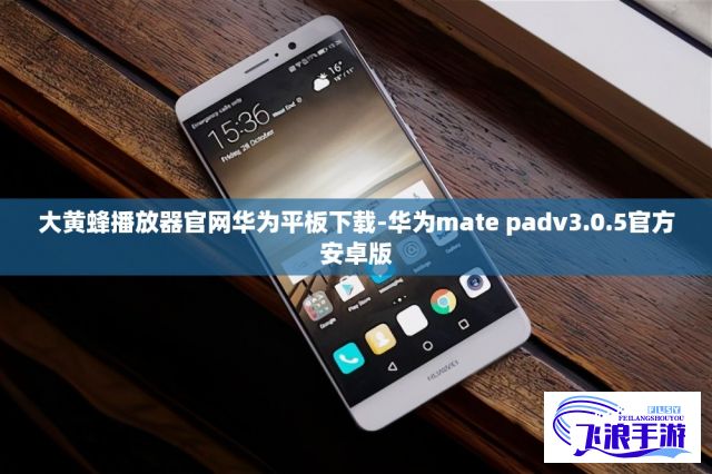 大黄蜂播放器官网华为平板下载-华为mate padv3.0.5官方安卓版