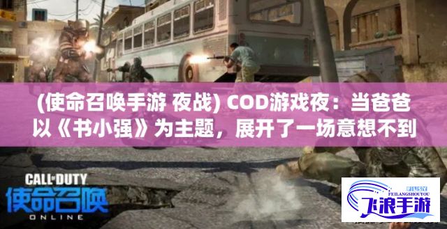 (使命召唤手游 夜战) COD游戏夜：当爸爸以《书小强》为主题，展开了一场意想不到的家庭游戏之旅如何振奋人心