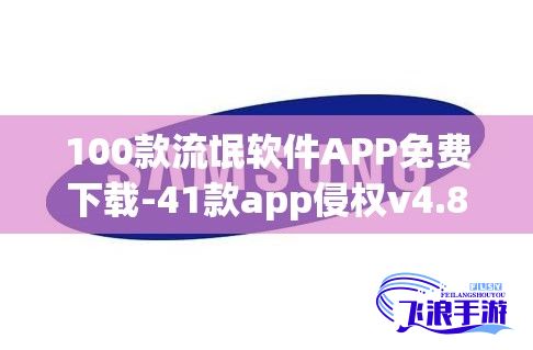 100款流氓软件APP免费下载-41款app侵权v4.8.4安卓版