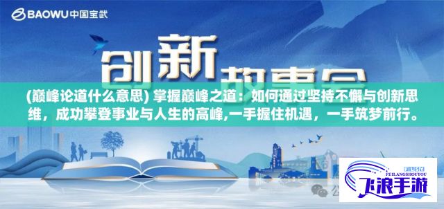 (巅峰论道什么意思) 掌握巅峰之道：如何通过坚持不懈与创新思维，成功攀登事业与人生的高峰,一手握住机遇，一手筑梦前行。