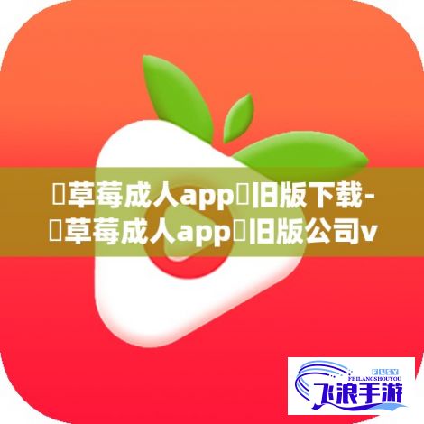 ♥草莓成人app♥旧版下载-♥草莓成人app♥旧版公司v7.7.2手机版