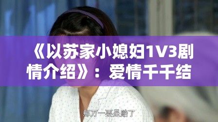 《以苏家小媳妇1V3剧情介绍》：爱情千千结，苏家三兄弟如何赢得小媳妇芳心？欢迎揭晓答案！