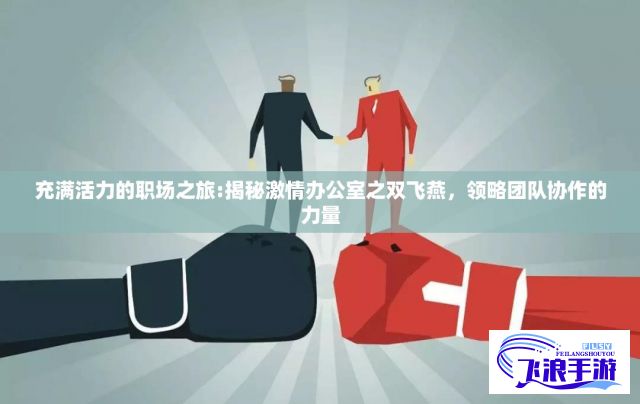 充满活力的职场之旅:揭秘激情办公室之双飞燕，领略团队协作的力量