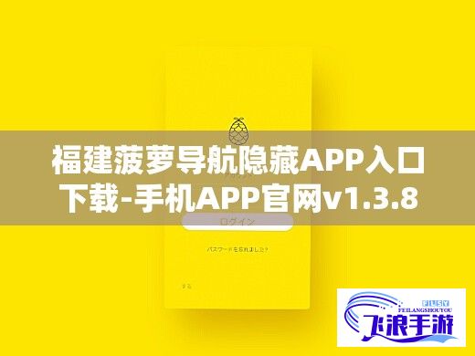 福建菠萝导航隐藏APP入口下载-手机APP官网v1.3.8手机版