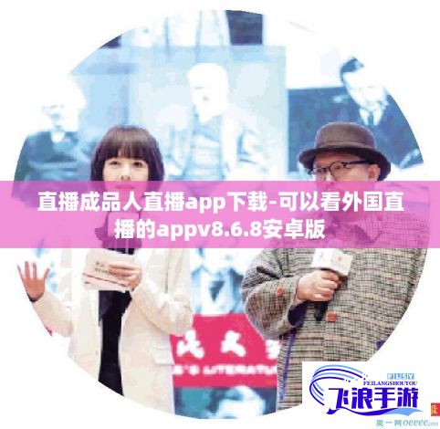 直播成品人直播app下载-可以看外国直播的appv8.6.8安卓版