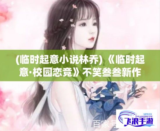 (临时起意小说林乔) 《临时起意·校园恋竞》不笑叁叁新作：一场突如其来的1v1挑战，校园中七彩爱情花火绽放。