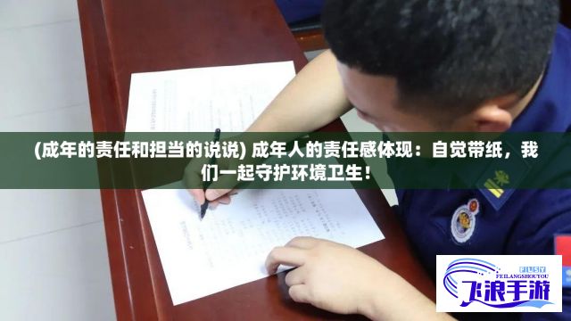 (成年的责任和担当的说说) 成年人的责任感体现：自觉带纸，我们一起守护环境卫生！