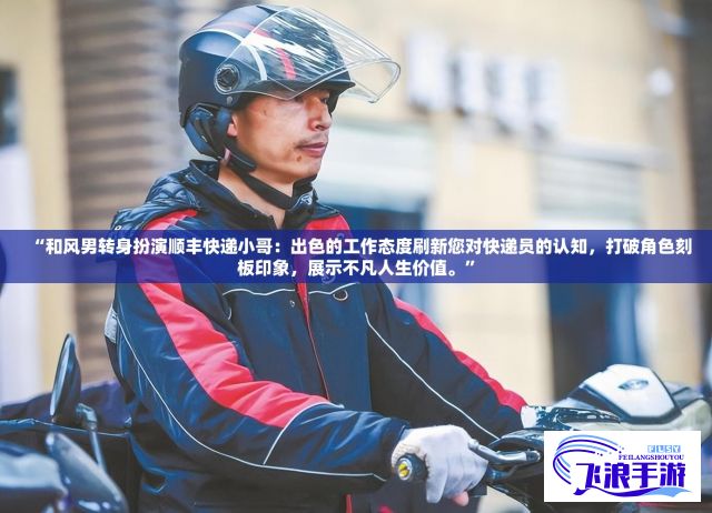 “和风男转身扮演顺丰快递小哥：出色的工作态度刷新您对快递员的认知，打破角色刻板印象，展示不凡人生价值。”