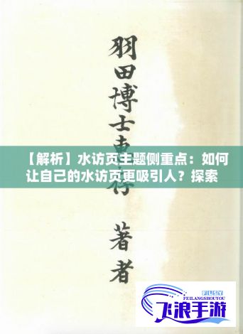 【解析】水访页主题侧重点：如何让自己的水访页更吸引人？探索关键元素及实用策略