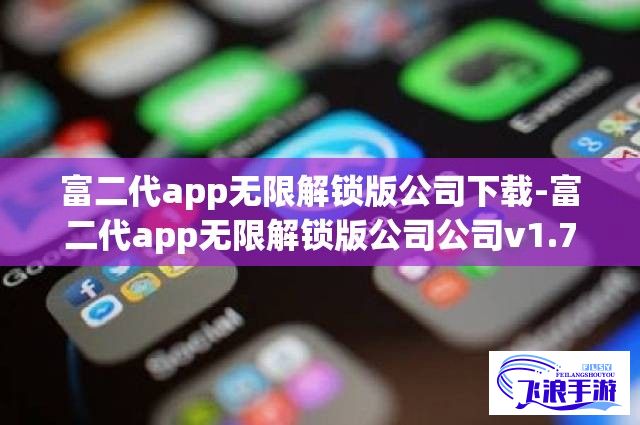 富二代app无限解锁版公司下载-富二代app无限解锁版公司公司v1.7.0免费官方版