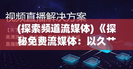 (探索频道流媒体) 《探秘免费流媒体：以久艹视频在线观看全解析》 | 揭秘如何免费观看高清内容 | 最佳观看体验分享