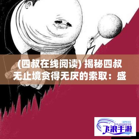 (四叔在线阅读) 揭秘四叔无止境贪得无厌的索取：盛年岂为主官衔与权力的诱惑，何止在剧中体现，现实亦如此