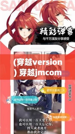 (穿越version) 穿越jmcomic.2.0.mic传送门，展开漫娱之旅，体验前所未有的刺激与兴奋：探索虚拟世界的无限可能。