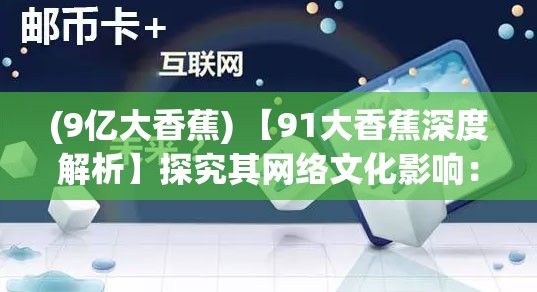 (9亿大香蕉) 【91大香蕉深度解析】探究其网络文化影响：如何塑造视频娱乐新趋势?