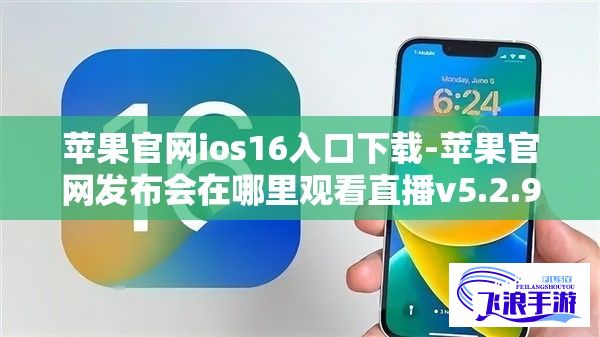 苹果官网ios16入口下载-苹果官网发布会在哪里观看直播v5.2.9免费官方版