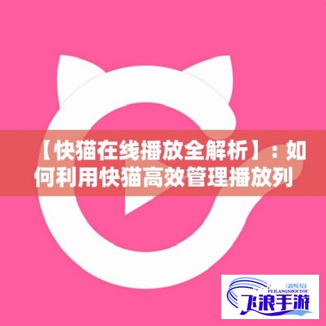 【快猫在线播放全解析】: 如何利用快猫高效管理播放列表？掌握这些技巧，优化您的观看体验!