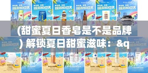 (甜蜜夏日香皂是不是品牌) 解锁夏日甜蜜滋味："基于comaaa品牌的蜜桃夏季特辑" —— 开启您的甜蜜时光！