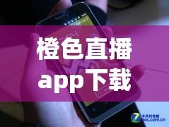 橙色直播app下载-甜橙色直播v6.4.8最新版