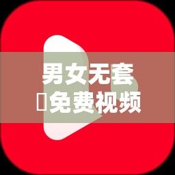 男女无套✅免费视频软件九一下载-男女wt一次值得恐艾吗v5.9.7免费官方版