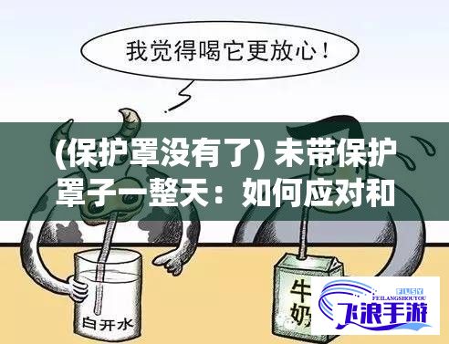 (保护罩没有了) 未带保护罩子一整天：如何应对和处理不小心让他受到伤害的情况？