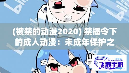 (被禁的动漫2020) 禁播令下的成人动漫：未成年保护之措施，行业影响与在线观看权衡