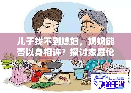 儿子找不到媳妇，妈妈能否以身相许？探讨家庭伦理和道德界限的侵犯问题。