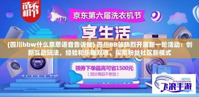 (四川bbw什么意思语音告诉我) 四川BB站热烈开展新一轮活动：创新互动玩法，经验和乐趣双收，探索粉丝社区新模式