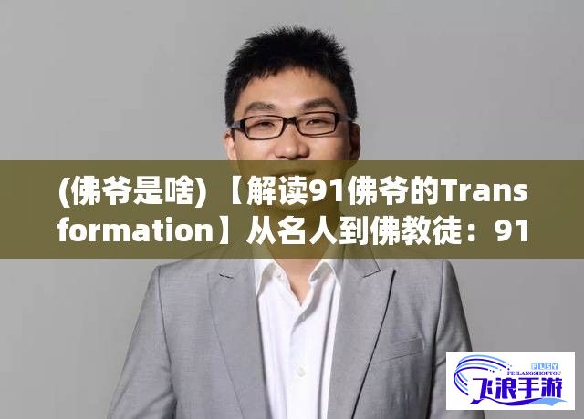 (佛爷是啥) 【解读91佛爷的Transformation】从名人到佛教徒：91佛爷如何在娱乐圈找到内心的宁静？