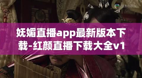 妩媚直播app最新版本下载-红颜直播下载大全v1.7.7最新版本