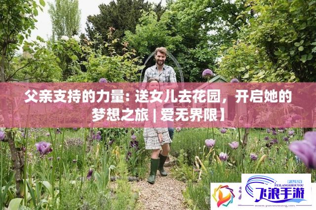 父亲支持的力量: 送女儿去花园，开启她的梦想之旅 | 爱无界限】