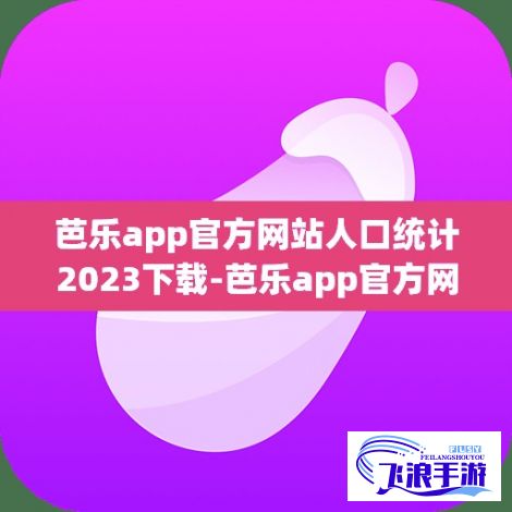 芭乐app官方网站人口统计2023下载-芭乐app官方网站人口统计2023公司v2.1.5安卓版