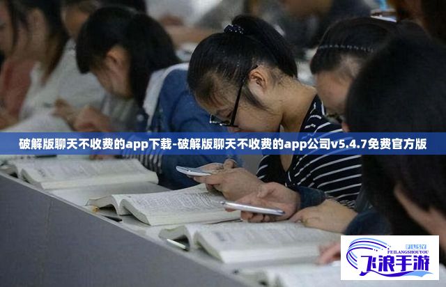 破解版聊天不收费的app下载-破解版聊天不收费的app公司v5.4.7免费官方版